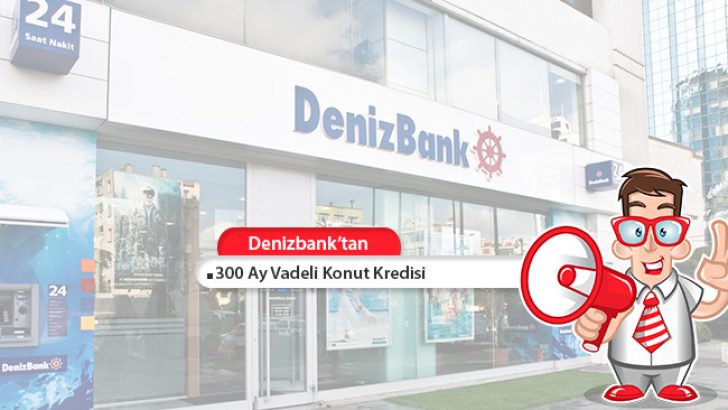 Denizbank 300 Ay Vadeli Konut Kredisi!