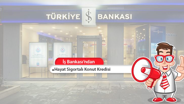 İş Bankası Hayat Sigortalı Konut Kredisi!