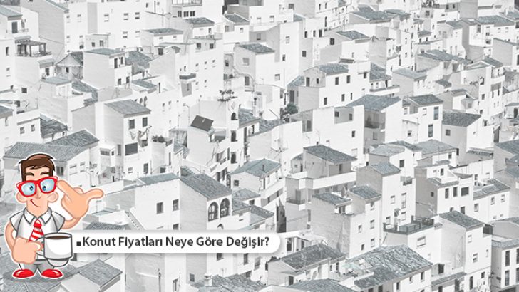Konut Fiyatları Neye Göre Değişir?