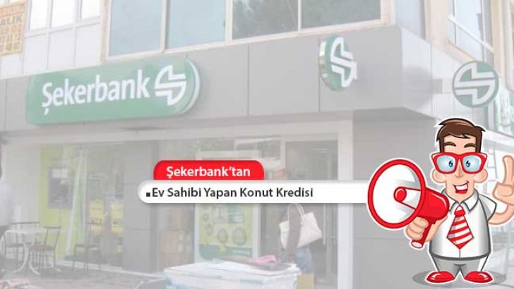 Şekerbank’tan Ev Sahibi Yapan Konut Kredisi