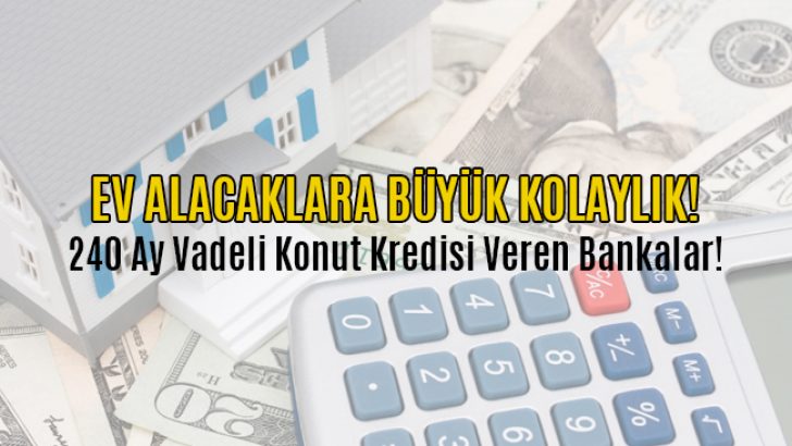 Ev Alacaklara Büyük Kolaylık! 240 Ay Vadeli Konut Kredisi Veren Bankalar!