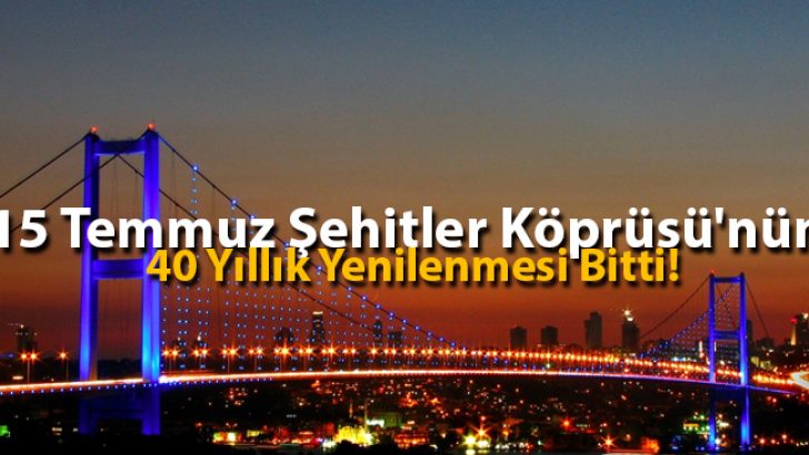 15 Temmuz Şehitler Köprüsü’nün 40 Yıllık Yenilenmesi Bitti!
