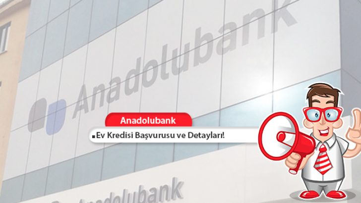 Anadolubank Ev Kredisi Başvurusu ve Detayları