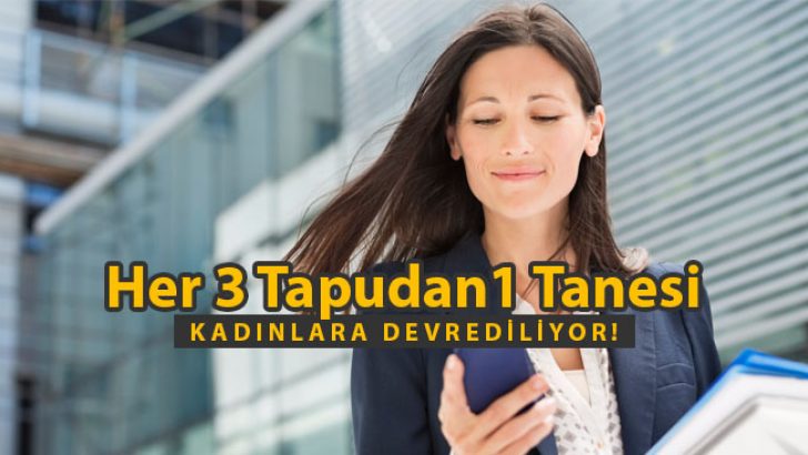Tapu Sahibi Kadınlar Çoğalıyor! Her 3 Tapudan 1’i Kadınların!