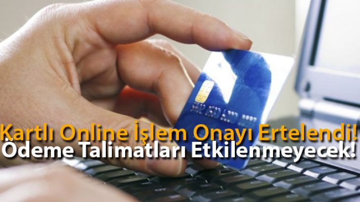 Kartlı Online İşlem Onayı Ertelendi! Ödeme Talimatları Etkilenmeyecek!