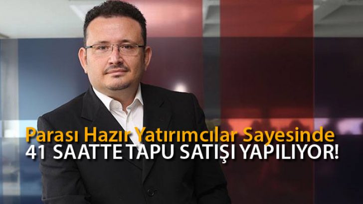 Parası Hazır Yatırımcılar Sayesinde 41 Saatte Tapu Satışı Yapılıyor!