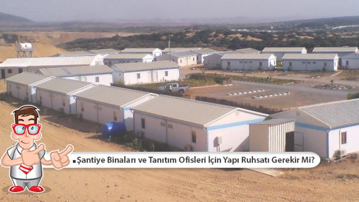 Şantiye Binaları ve Tanıtım Ofisleri İçin Yapı Ruhsatı Gerekir Mi?