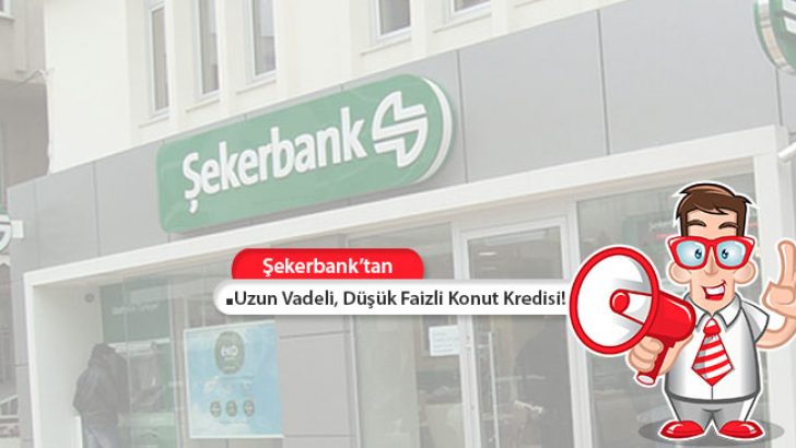 Şekerbank’tan Uzun Vadeli, Düşük Faizli Konut Kredisi!