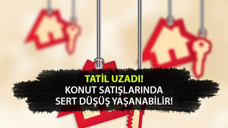Tatil Uzadı, Konut Satışlarında Sert Düşüş Yaşanabilir!