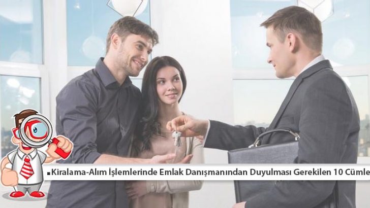 Kiralama ve Alım İşlemlerinde Emlak Danışmanından Duyulması Gerekilen 10 Cümle!